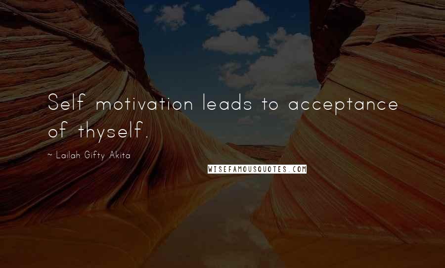 Lailah Gifty Akita Quotes: Self motivation leads to acceptance of thyself.