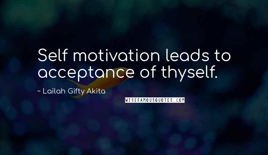 Lailah Gifty Akita Quotes: Self motivation leads to acceptance of thyself.