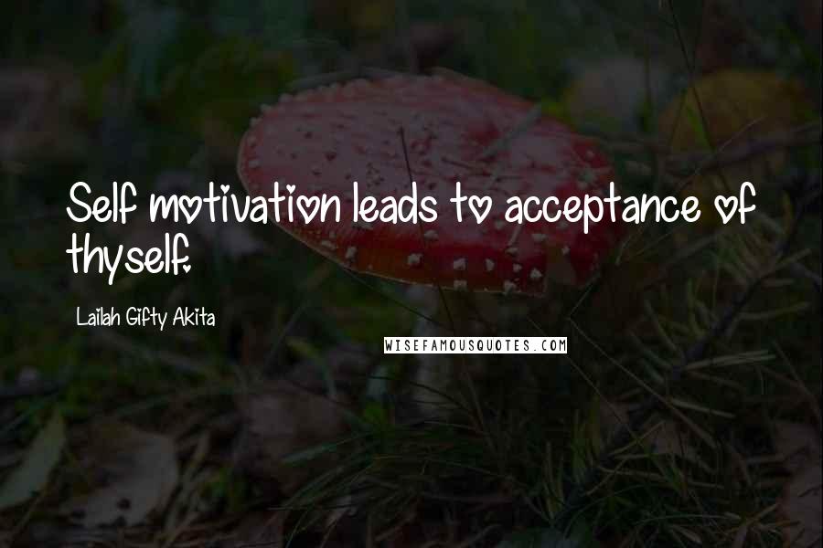 Lailah Gifty Akita Quotes: Self motivation leads to acceptance of thyself.