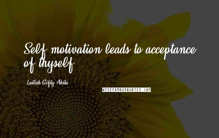 Lailah Gifty Akita Quotes: Self motivation leads to acceptance of thyself.