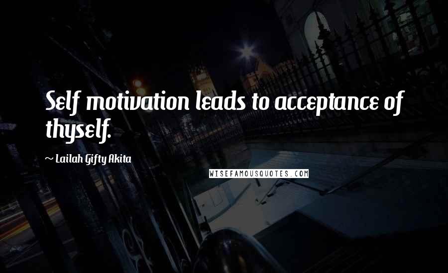 Lailah Gifty Akita Quotes: Self motivation leads to acceptance of thyself.