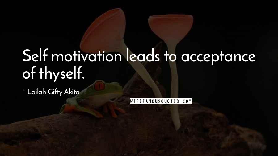 Lailah Gifty Akita Quotes: Self motivation leads to acceptance of thyself.