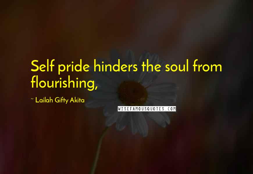 Lailah Gifty Akita Quotes: Self pride hinders the soul from flourishing,