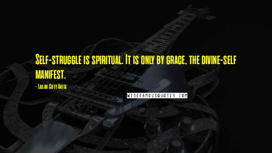 Lailah Gifty Akita Quotes: Self-struggle is spiritual. It is only by grace, the divine-self manifest.