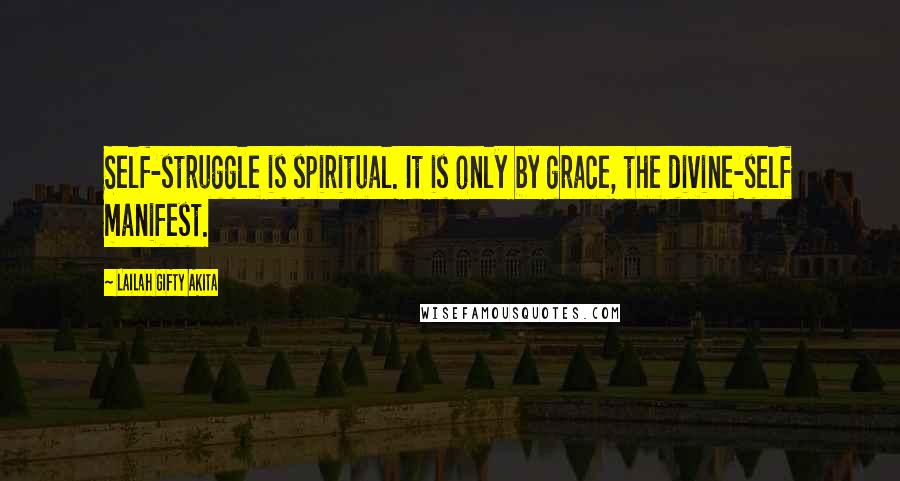 Lailah Gifty Akita Quotes: Self-struggle is spiritual. It is only by grace, the divine-self manifest.