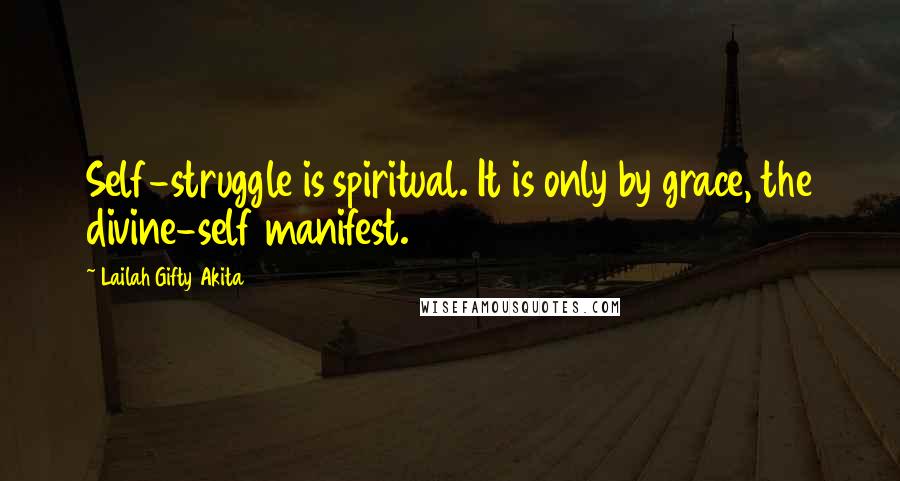Lailah Gifty Akita Quotes: Self-struggle is spiritual. It is only by grace, the divine-self manifest.