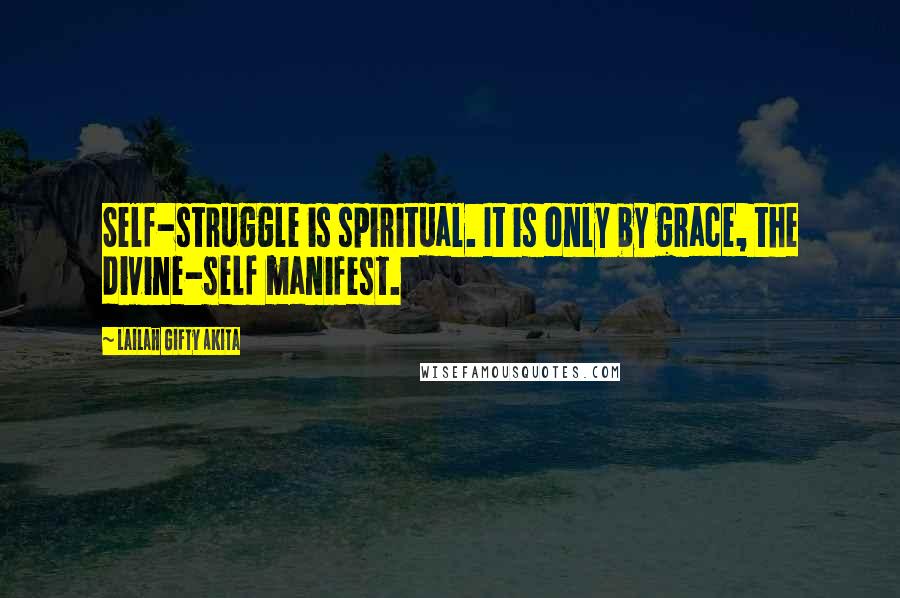 Lailah Gifty Akita Quotes: Self-struggle is spiritual. It is only by grace, the divine-self manifest.