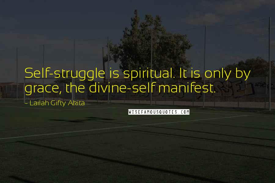 Lailah Gifty Akita Quotes: Self-struggle is spiritual. It is only by grace, the divine-self manifest.
