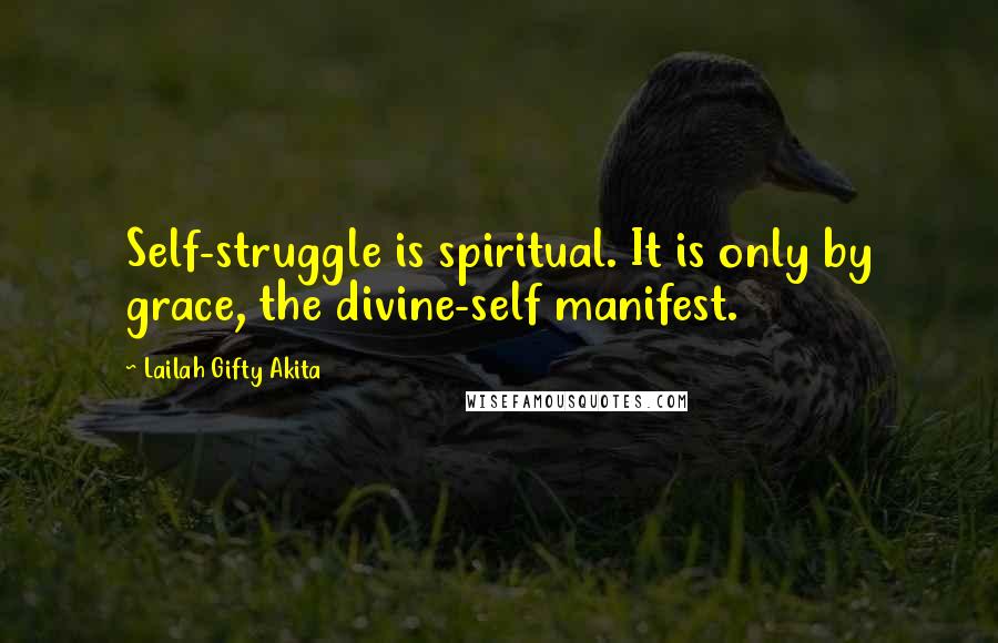 Lailah Gifty Akita Quotes: Self-struggle is spiritual. It is only by grace, the divine-self manifest.