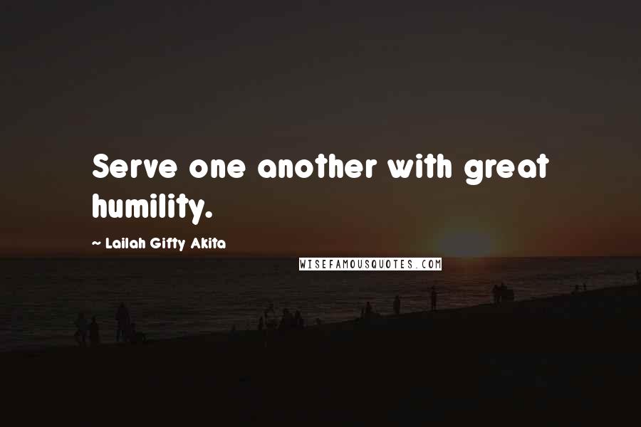 Lailah Gifty Akita Quotes: Serve one another with great humility.