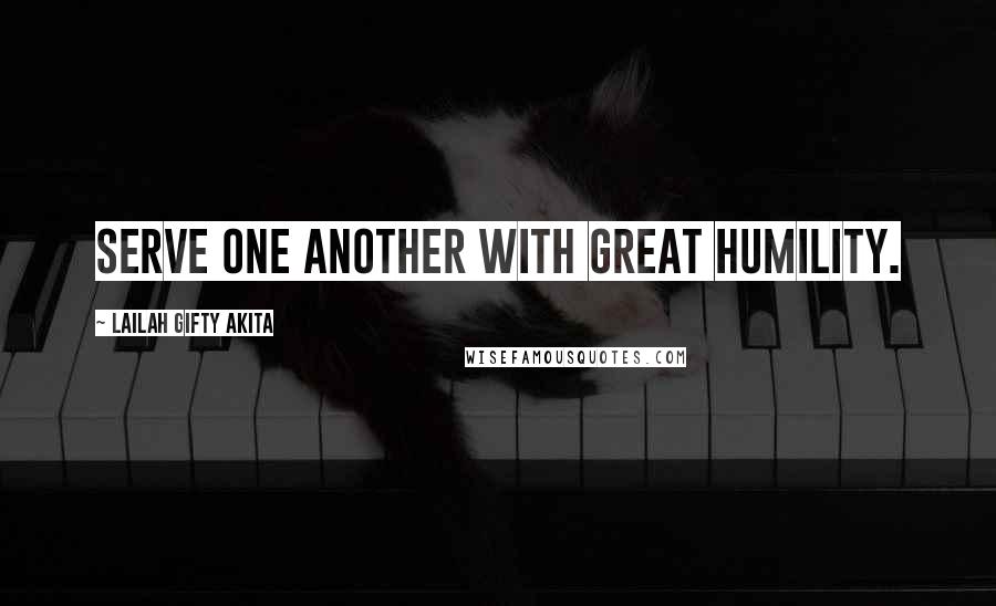 Lailah Gifty Akita Quotes: Serve one another with great humility.