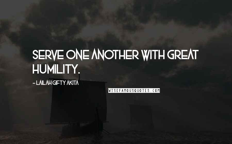 Lailah Gifty Akita Quotes: Serve one another with great humility.