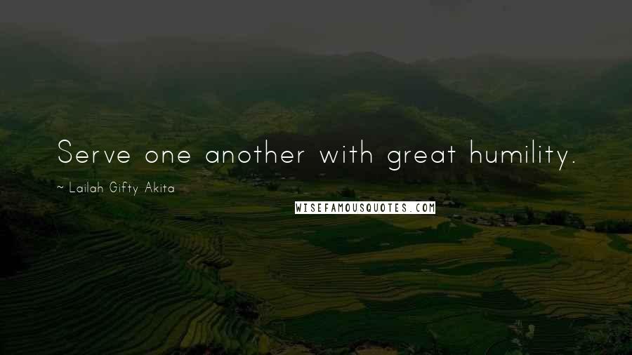 Lailah Gifty Akita Quotes: Serve one another with great humility.