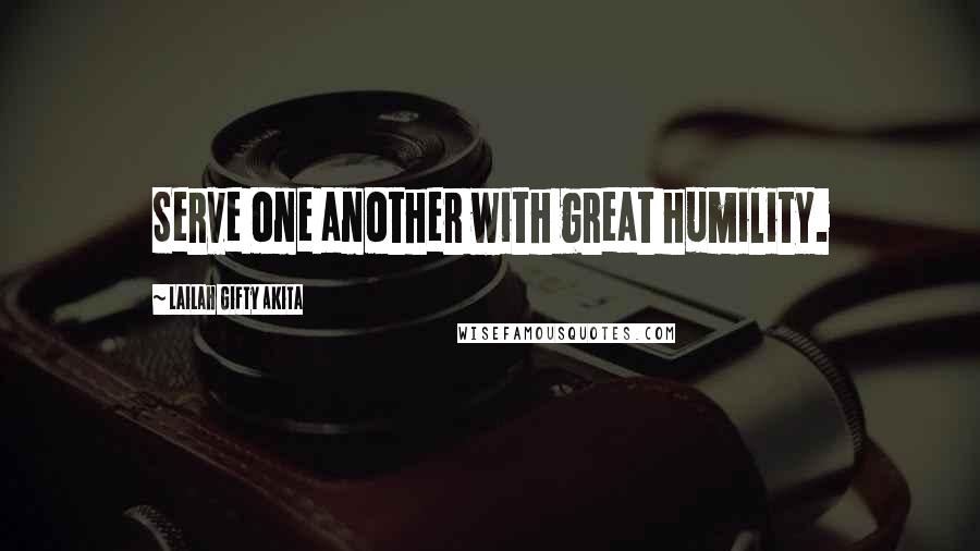 Lailah Gifty Akita Quotes: Serve one another with great humility.