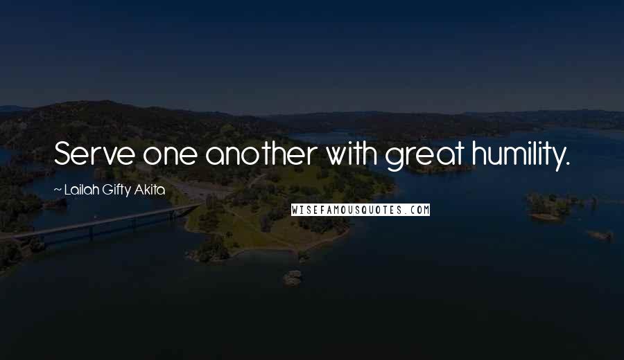 Lailah Gifty Akita Quotes: Serve one another with great humility.