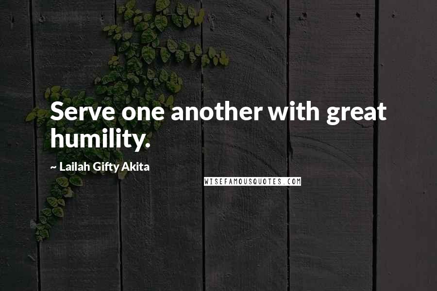 Lailah Gifty Akita Quotes: Serve one another with great humility.