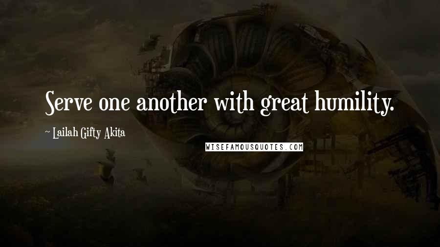 Lailah Gifty Akita Quotes: Serve one another with great humility.