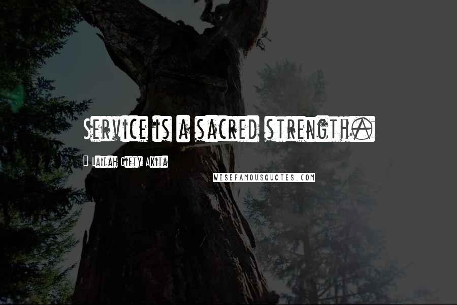 Lailah Gifty Akita Quotes: Service is a sacred strength.