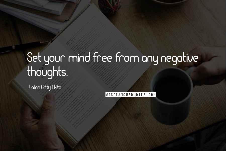 Lailah Gifty Akita Quotes: Set your mind free from any negative thoughts.
