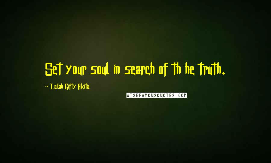 Lailah Gifty Akita Quotes: Set your soul in search of th he truth.