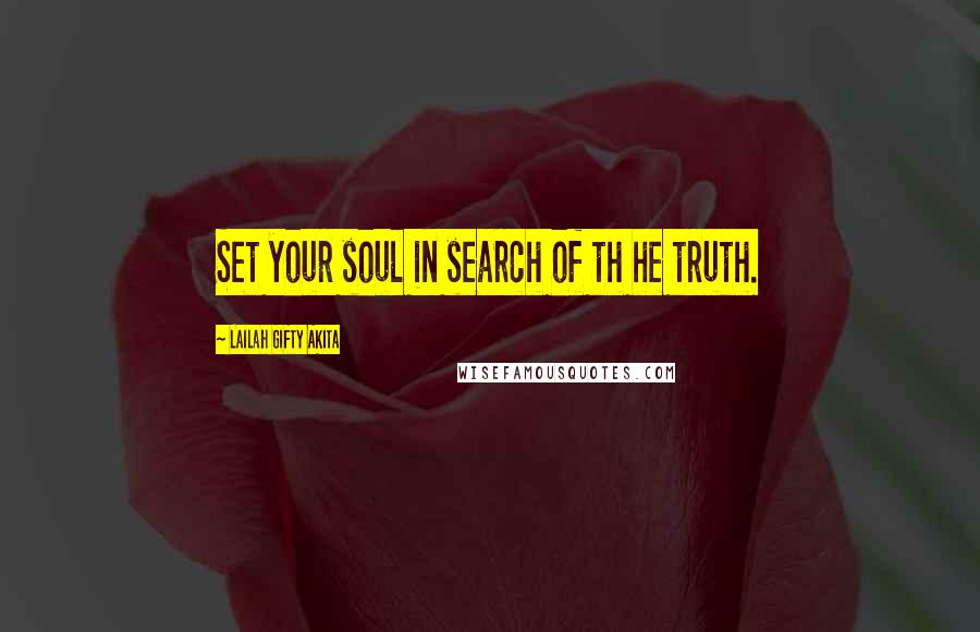 Lailah Gifty Akita Quotes: Set your soul in search of th he truth.