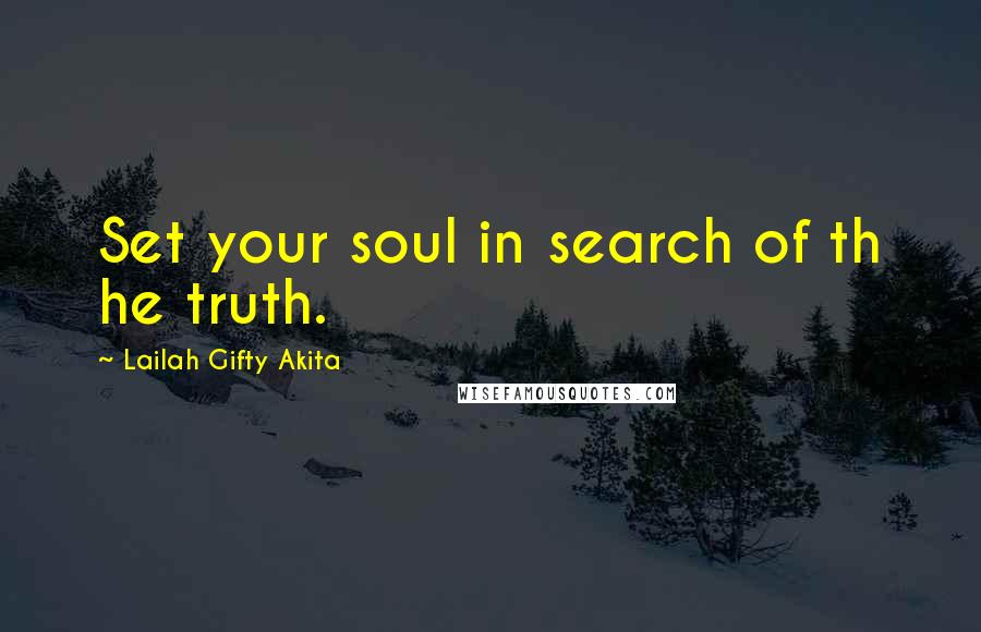 Lailah Gifty Akita Quotes: Set your soul in search of th he truth.