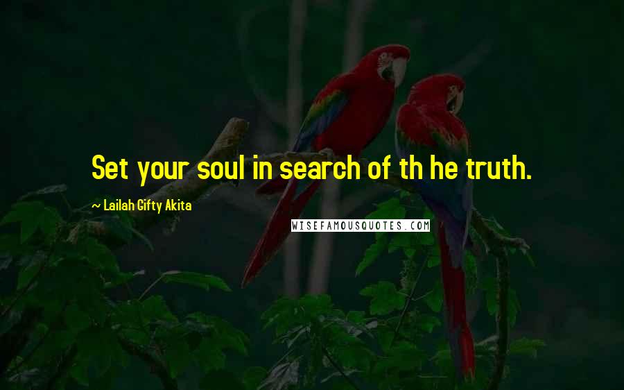 Lailah Gifty Akita Quotes: Set your soul in search of th he truth.