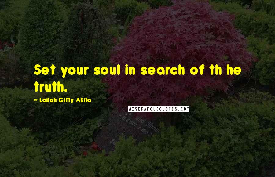 Lailah Gifty Akita Quotes: Set your soul in search of th he truth.