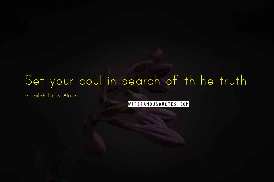 Lailah Gifty Akita Quotes: Set your soul in search of th he truth.