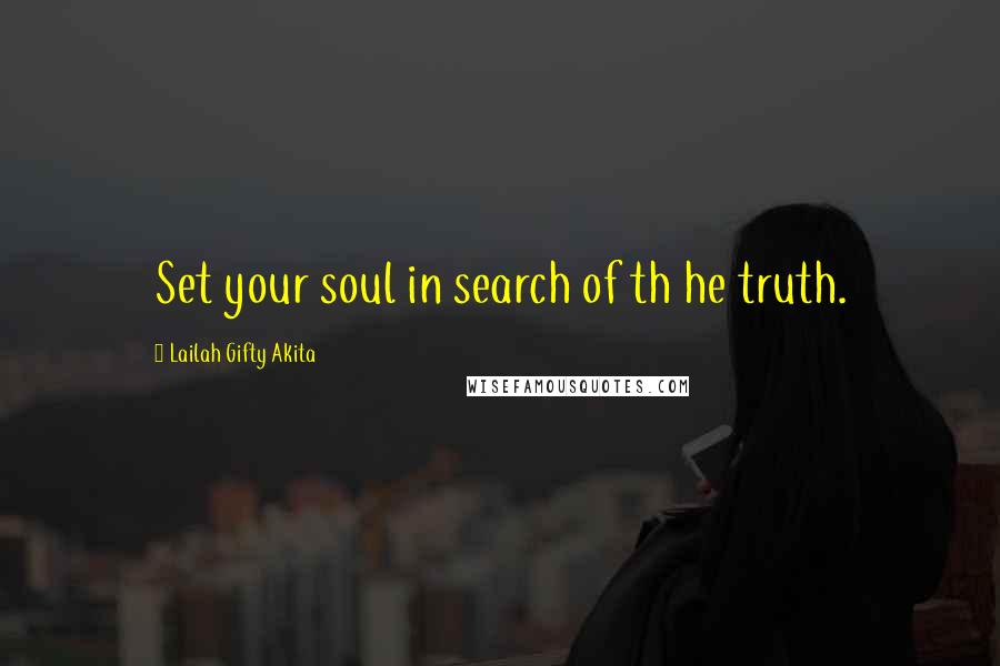 Lailah Gifty Akita Quotes: Set your soul in search of th he truth.