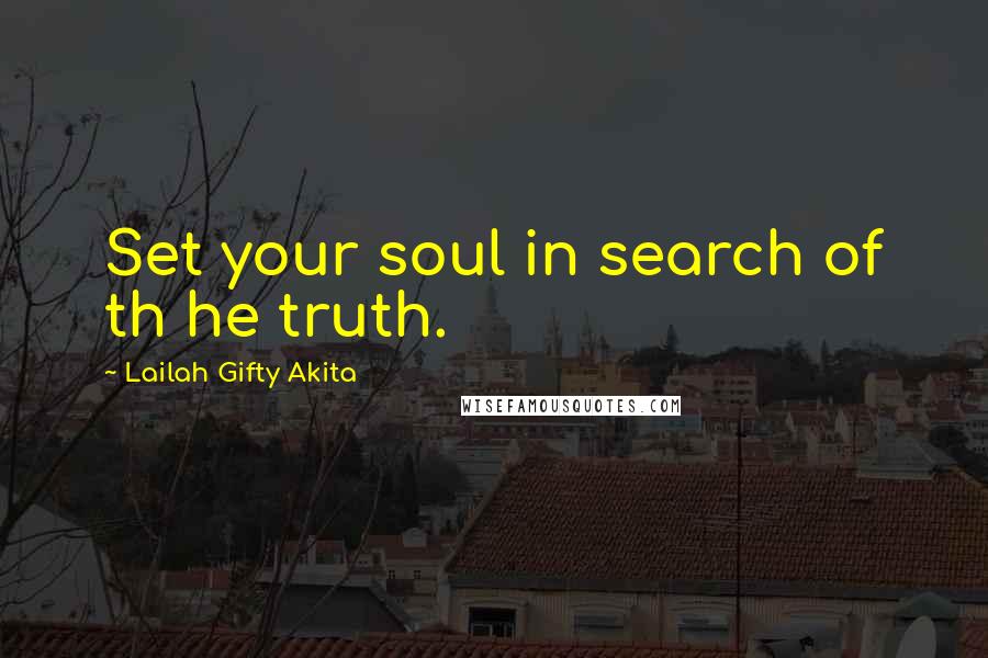 Lailah Gifty Akita Quotes: Set your soul in search of th he truth.