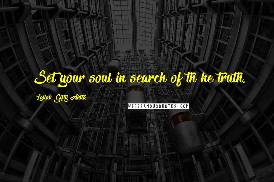 Lailah Gifty Akita Quotes: Set your soul in search of th he truth.