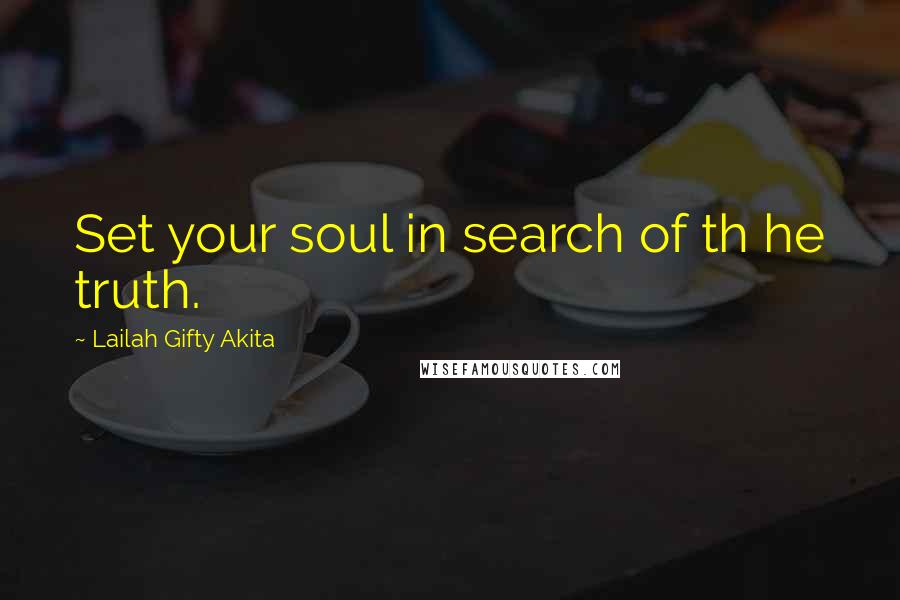 Lailah Gifty Akita Quotes: Set your soul in search of th he truth.