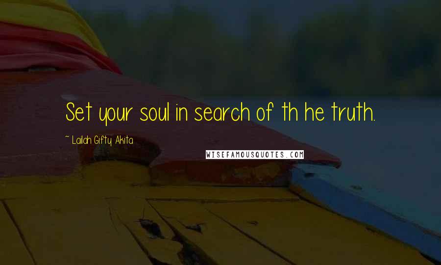 Lailah Gifty Akita Quotes: Set your soul in search of th he truth.