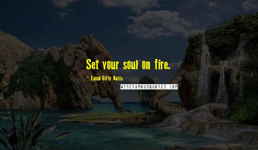 Lailah Gifty Akita Quotes: Set your soul on fire.