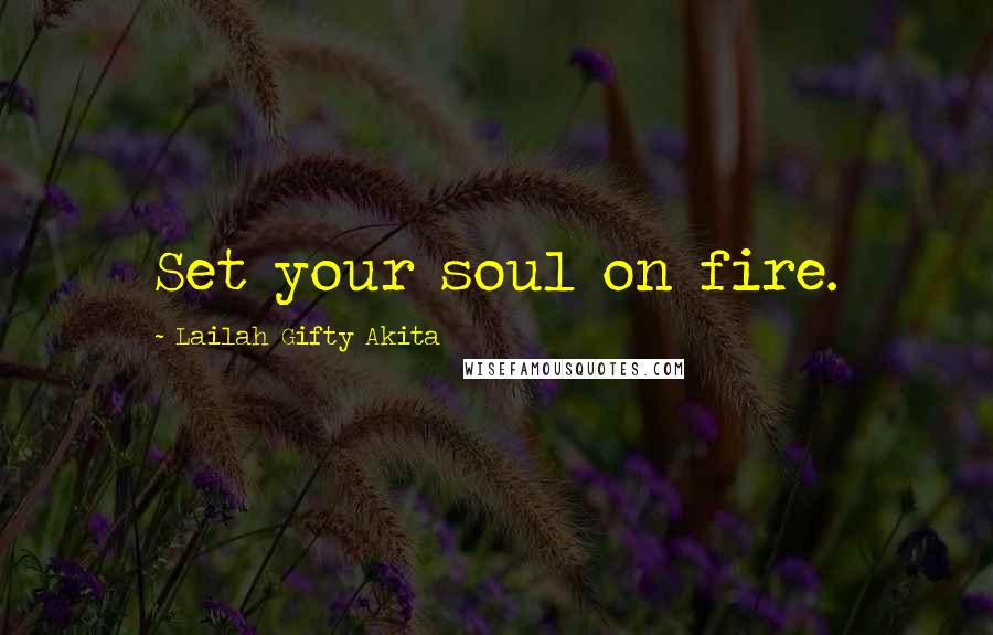 Lailah Gifty Akita Quotes: Set your soul on fire.