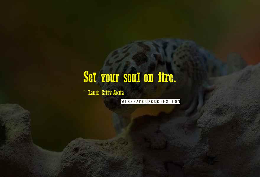 Lailah Gifty Akita Quotes: Set your soul on fire.