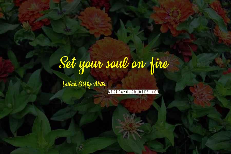 Lailah Gifty Akita Quotes: Set your soul on fire.