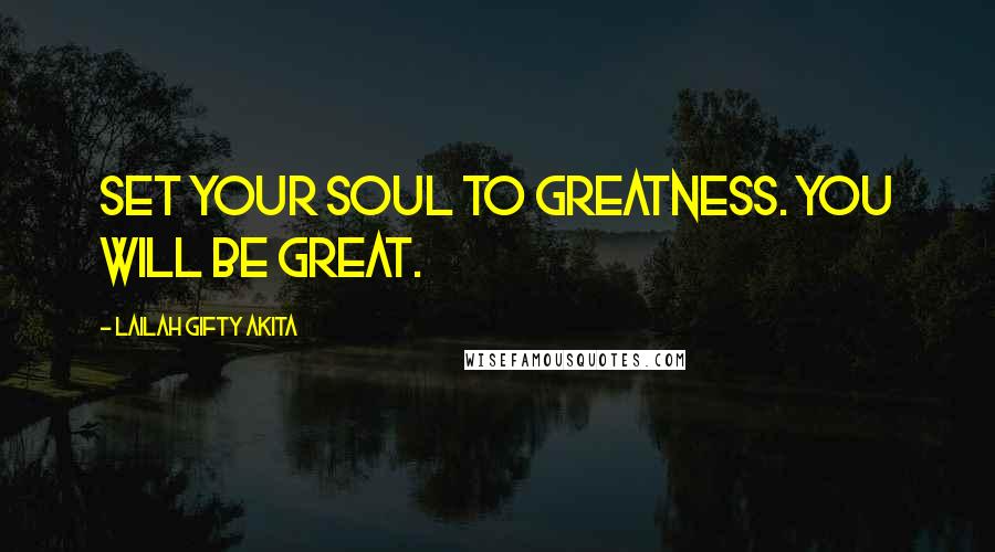 Lailah Gifty Akita Quotes: Set your soul to greatness. You will be great.