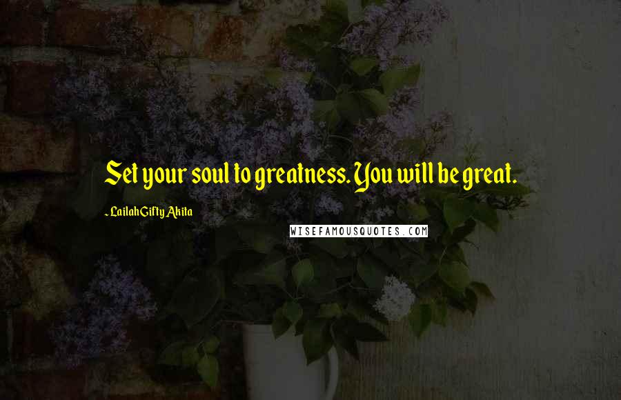 Lailah Gifty Akita Quotes: Set your soul to greatness. You will be great.