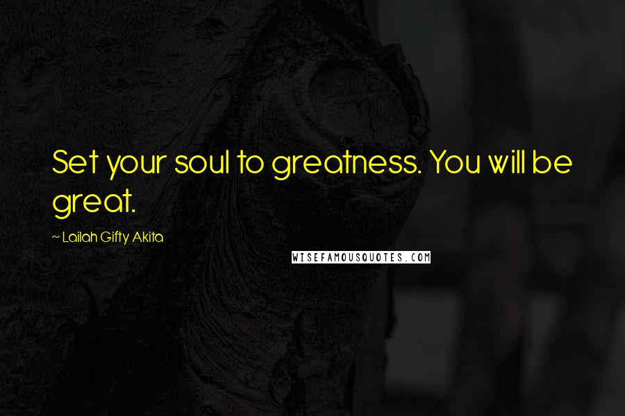 Lailah Gifty Akita Quotes: Set your soul to greatness. You will be great.