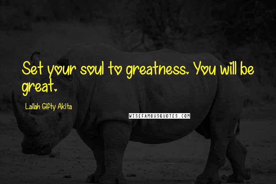 Lailah Gifty Akita Quotes: Set your soul to greatness. You will be great.