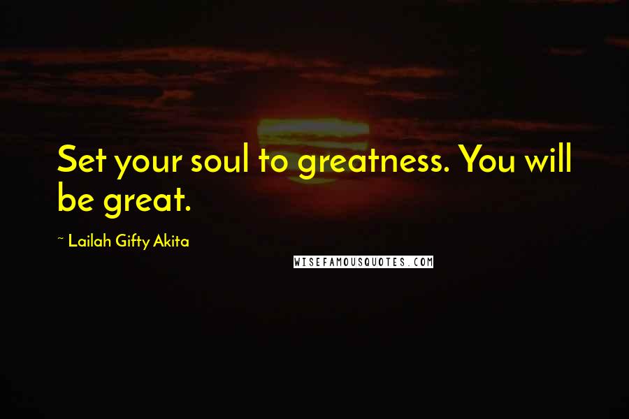 Lailah Gifty Akita Quotes: Set your soul to greatness. You will be great.
