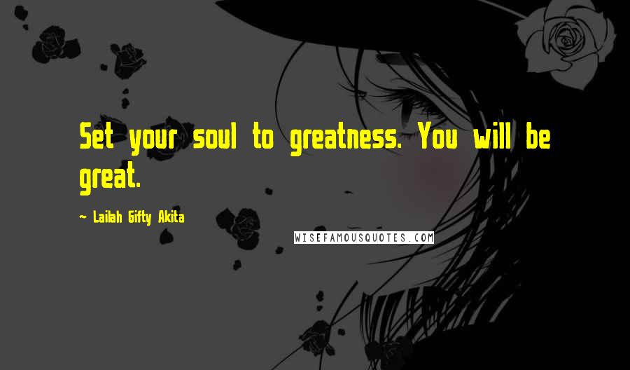 Lailah Gifty Akita Quotes: Set your soul to greatness. You will be great.