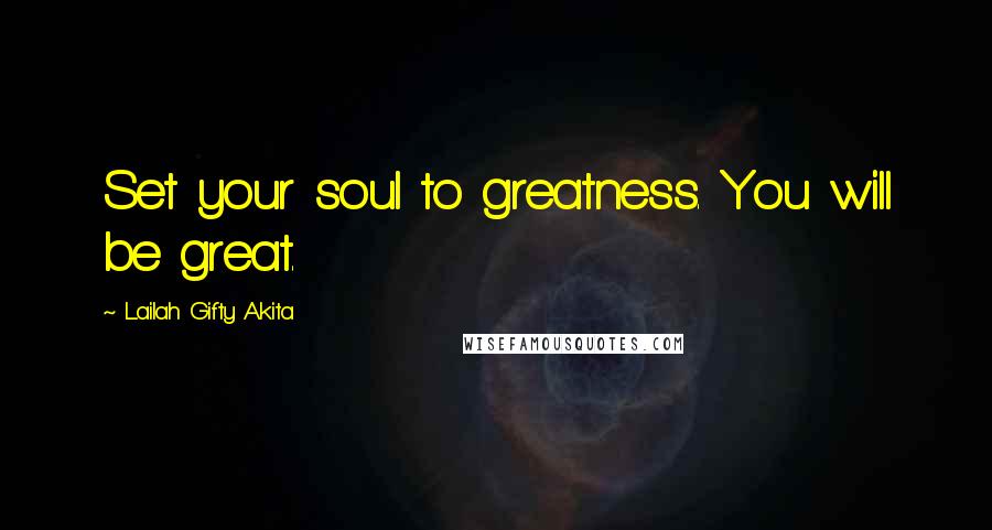 Lailah Gifty Akita Quotes: Set your soul to greatness. You will be great.