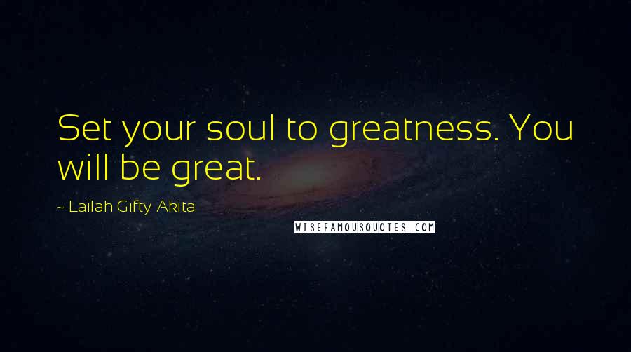 Lailah Gifty Akita Quotes: Set your soul to greatness. You will be great.