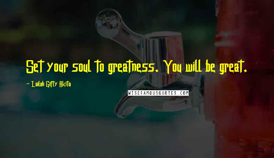 Lailah Gifty Akita Quotes: Set your soul to greatness. You will be great.