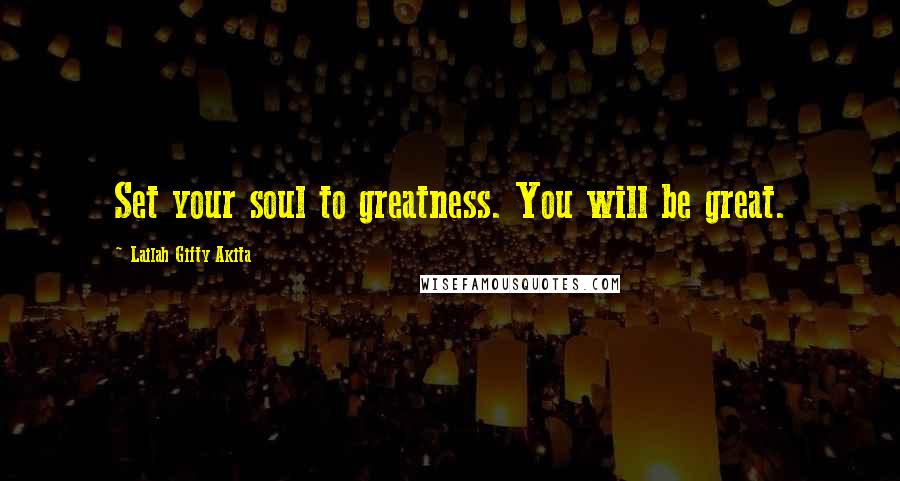Lailah Gifty Akita Quotes: Set your soul to greatness. You will be great.