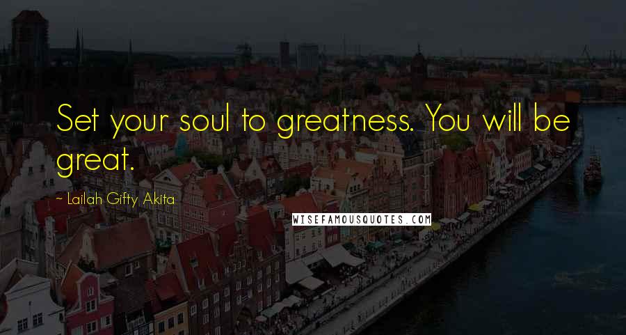 Lailah Gifty Akita Quotes: Set your soul to greatness. You will be great.