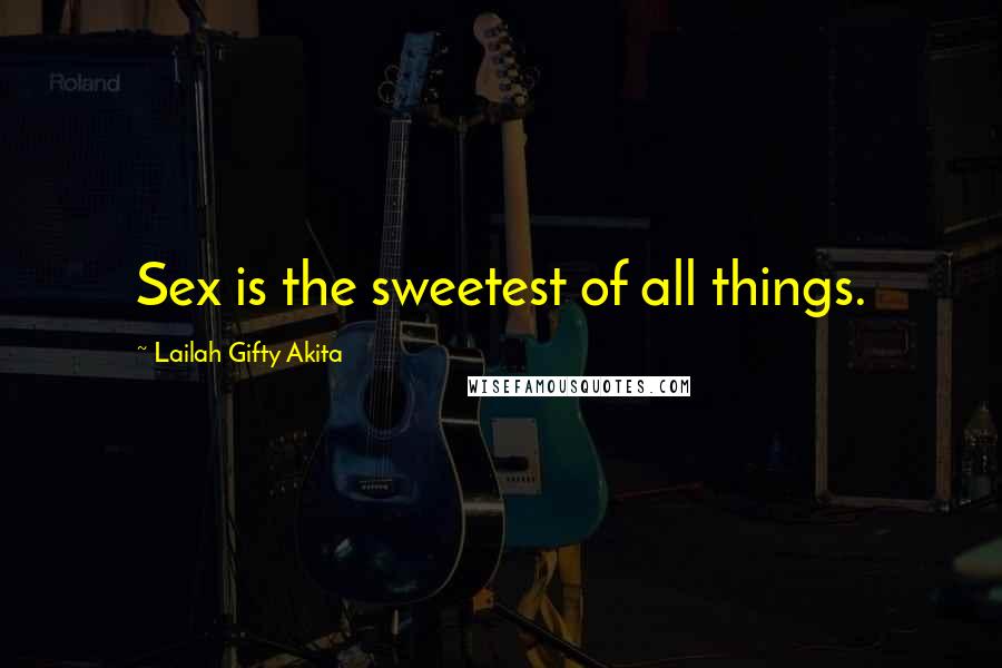 Lailah Gifty Akita Quotes: Sex is the sweetest of all things.